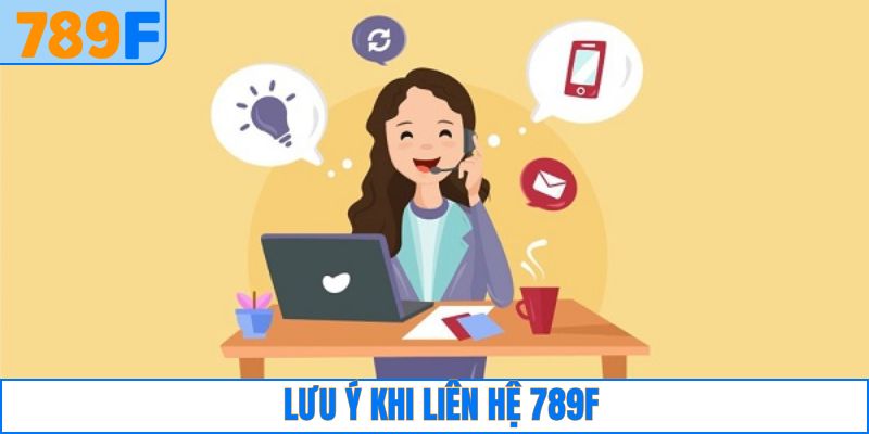 Các lưu ý cần nắm khi liên hệ với 789F