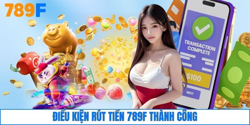 Rút Tiền 789F 1 Điều kiện rút tiền 789F thành công