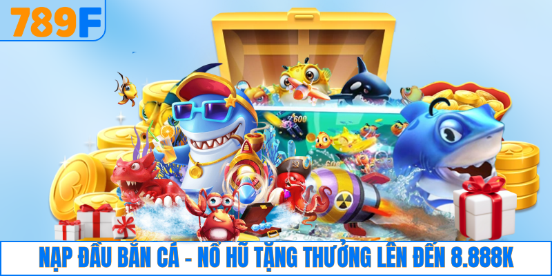 Nạp đầu bắn cá - nổ hũ tặng thưởng lên đến 8.888K