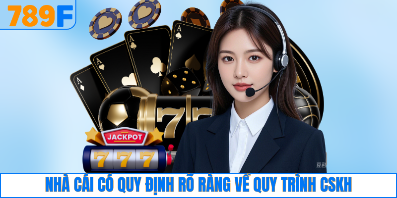 789F Các Câu Hỏi Thường Gặp - Giải Đáp Chi Tiết 2025 4 Nhà cái có quy định rõ ràng về quy trình CSKH