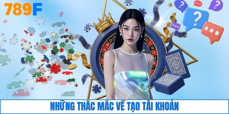 Đăng Ký 789F 4 Những thắc mắc về tạo tài khoản
