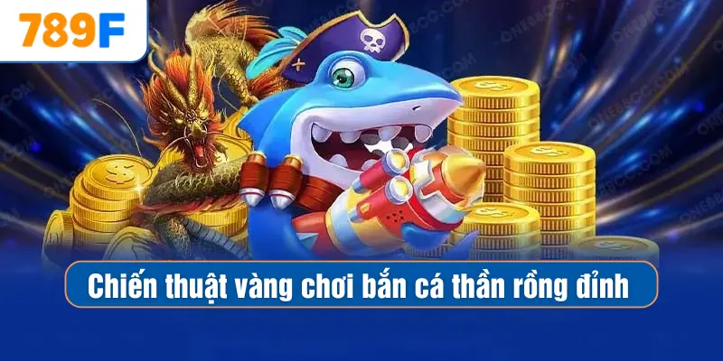 Chiến thuật vàng chơi bắn cá thần rồng đỉnh