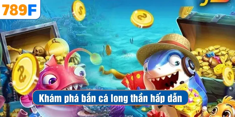 Khám phá bắn cá long thần hấp dẫn
