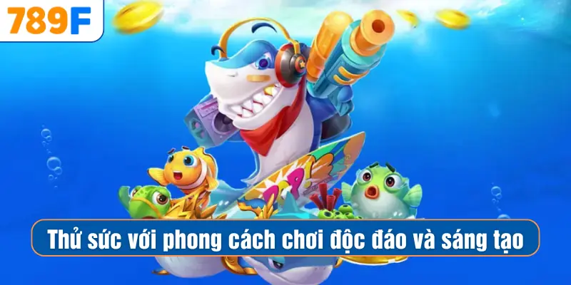Thử sức với phong cách chơi độc đáo và sáng tạo