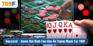 Game Bài Baccarat Đỉnh Cao Gây Ấn Tượng Mạnh Tại 789F