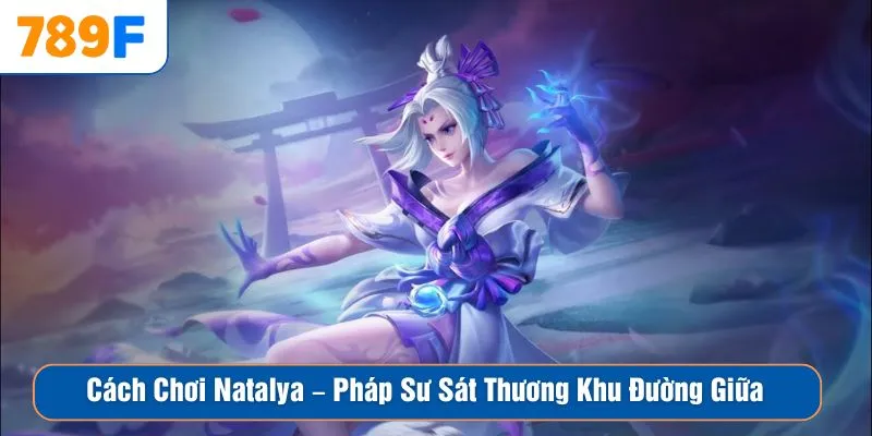 Cách Chơi Natalya – Pháp Sư Sát Thương Khu Đường Giữa 1 Cách Chơi Natalya – Pháp Sư Sát Thương Khu Đường Giữa
