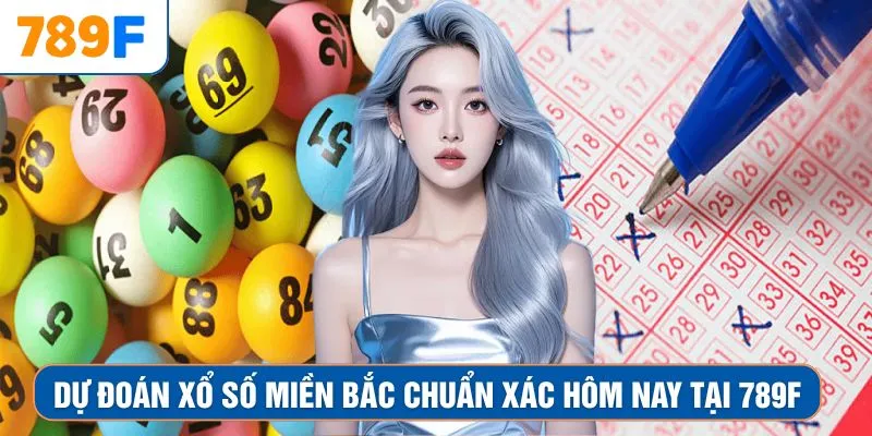 Dự Đoán Xổ Số Miền Bắc Chuẩn Xác Hôm Nay Ngay Tại 789F
