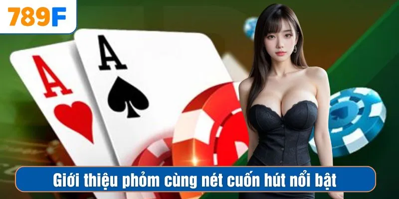 Giới thiệu phỏm cùng nét cuốn hút nổi bật