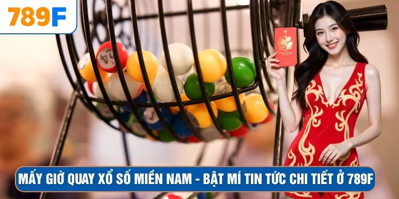 Mấy Giờ Quay Xổ Số Miền Nam - Bật Mí Tin Tức Chi Tiết Ở 789F 1 Mấy Giờ Quay Xổ Số Miền Nam - Bật Mí Tin Tức Chi Tiết Ở 789F