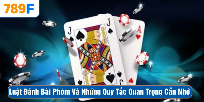Luật Đánh Bài Phỏm Và Những Quy Tắc Quan Trọng Cần Nhớ