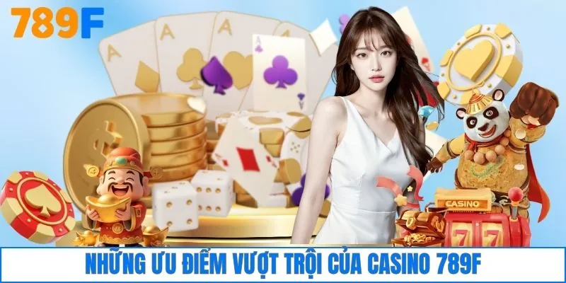 Những ưu điểm vượt trội của casino 789F